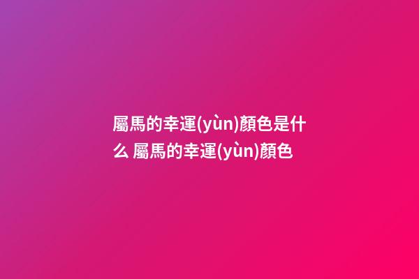 屬馬的幸運(yùn)顏色是什么 屬馬的幸運(yùn)顏色-第1張-觀點(diǎn)-玄機(jī)派